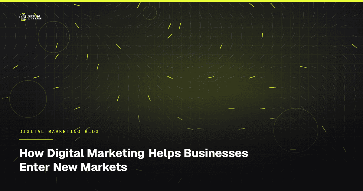 How Digital Marketing Helps Businesses Enter New Markets - Digital Otters