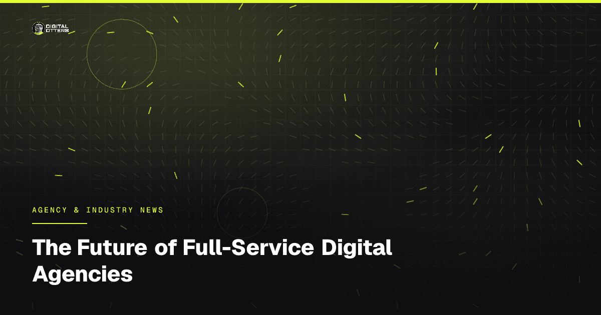 The Future of Full-Service Digital Agencies - Digital Otters