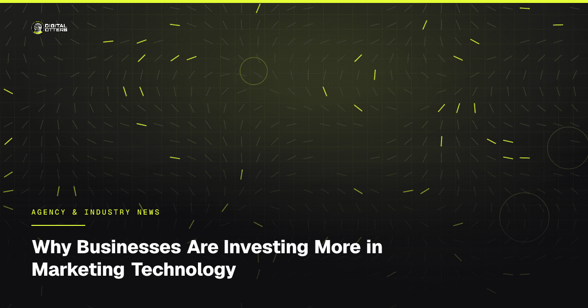 Why Businesses Are Investing More in Marketing Technology - Digital Otters