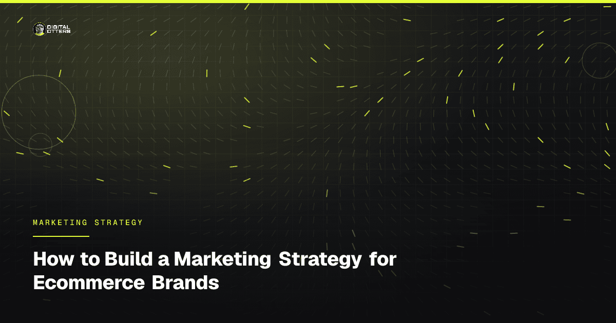 How to Build a Marketing Strategy for Ecommerce Brands - Digital Otters