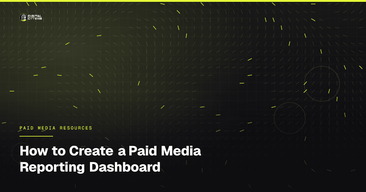 How to Create a Paid Media Reporting Dashboard - Digital Otters