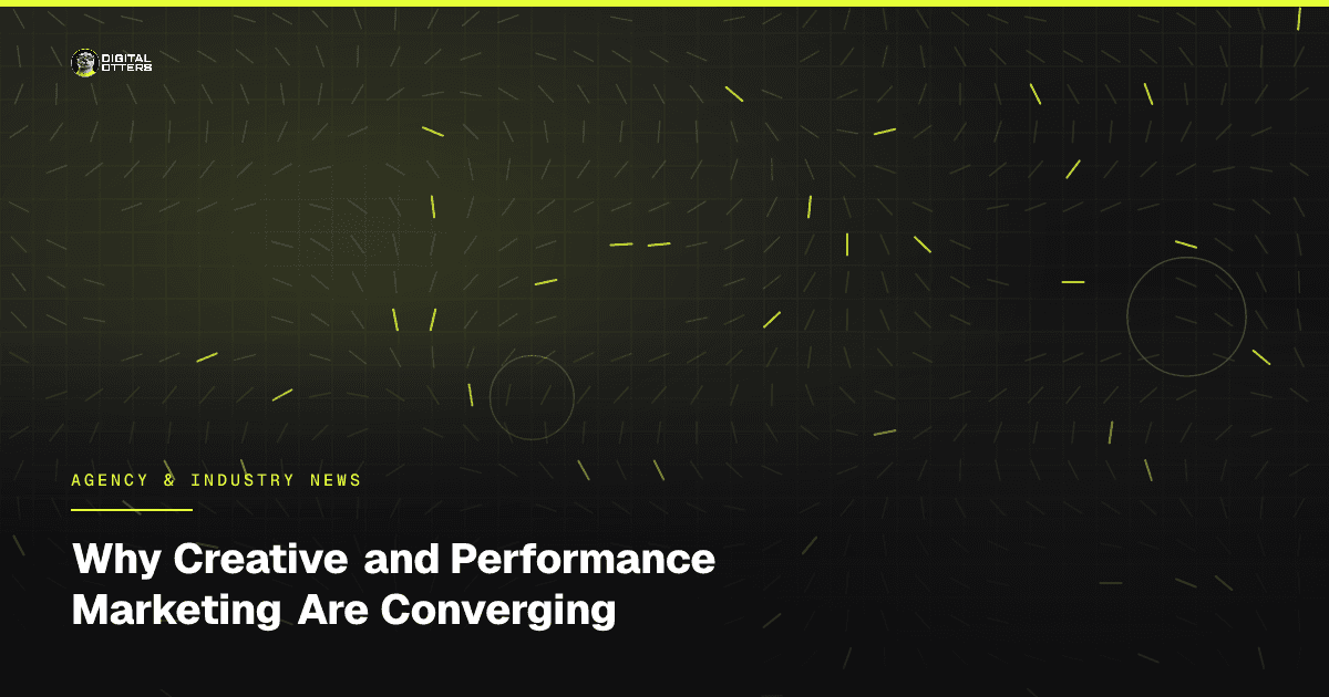 Why Creative and Performance Marketing Are Converging - Digital Otters