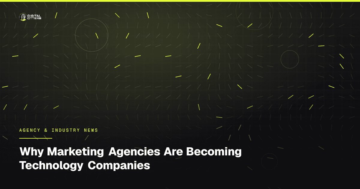 Why Marketing Agencies Are Becoming Technology Companies - Digital Otters