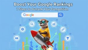 Boost Your Google Rankings- 7 Steps to Outrank Your Competition